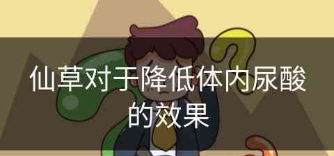 仙草对于降低体内尿酸的效果